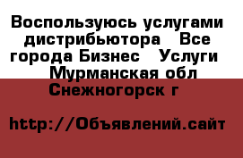 Воспользуюсь услугами дистрибьютора - Все города Бизнес » Услуги   . Мурманская обл.,Снежногорск г.